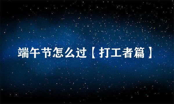 端午节怎么过【打工者篇】