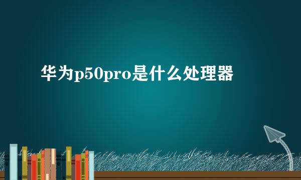 华为p50pro是什么处理器