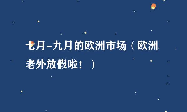 七月-九月的欧洲市场（欧洲老外放假啦！）