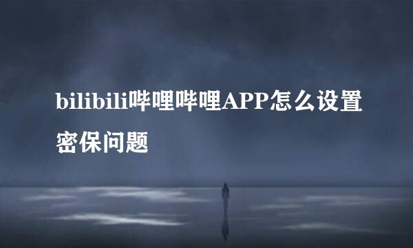 bilibili哔哩哔哩APP怎么设置密保问题