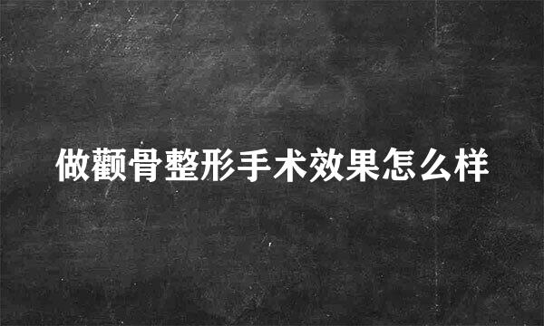 做颧骨整形手术效果怎么样