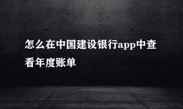 怎么在中国建设银行app中查看年度账单