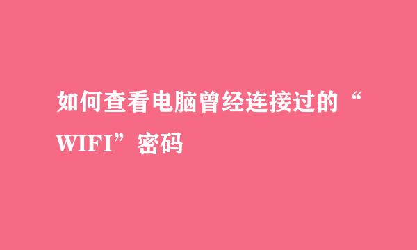 如何查看电脑曾经连接过的“WIFI”密码