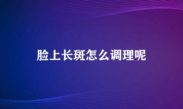 脸上长斑怎么调理呢