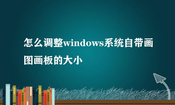 怎么调整windows系统自带画图画板的大小
