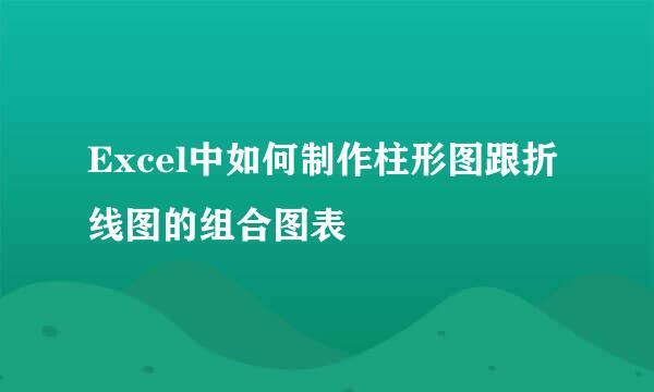 Excel中如何制作柱形图跟折线图的组合图表