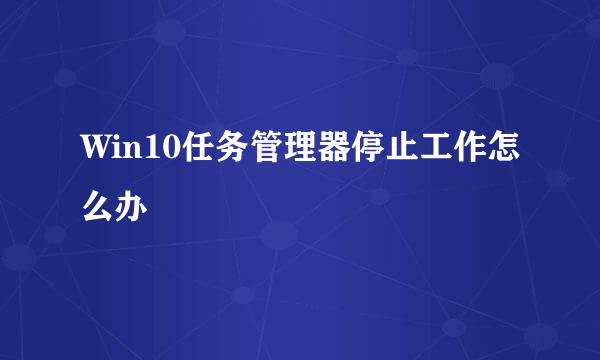 Win10任务管理器停止工作怎么办
