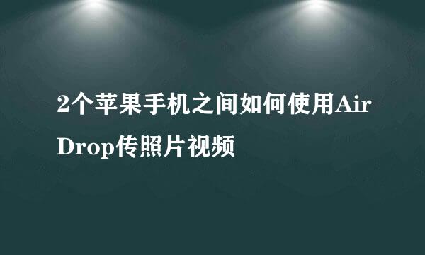 2个苹果手机之间如何使用AirDrop传照片视频