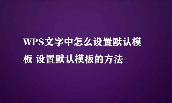 WPS文字中怎么设置默认模板 设置默认模板的方法