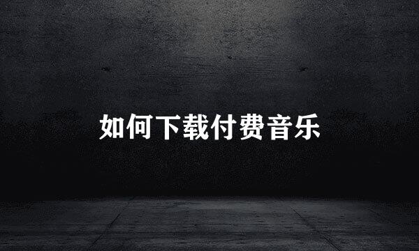 如何下载付费音乐