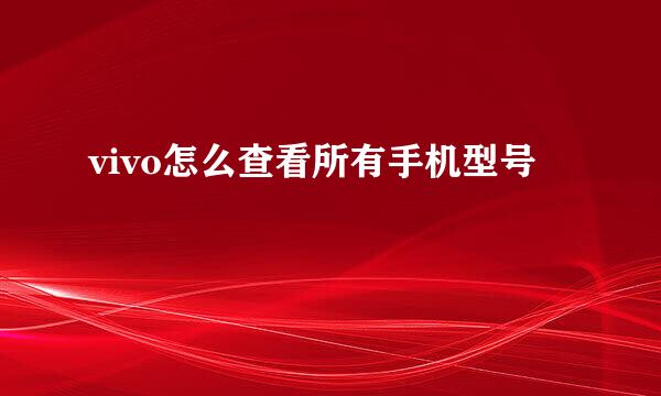 vivo怎么查看所有手机型号