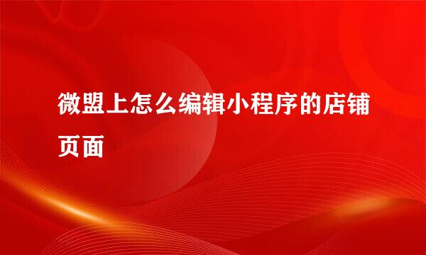 微盟上怎么编辑小程序的店铺页面
