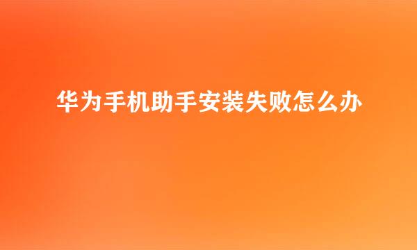 华为手机助手安装失败怎么办
