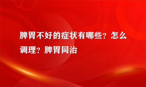 脾胃不好的症状有哪些？怎么调理？脾胃同治