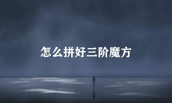 怎么拼好三阶魔方