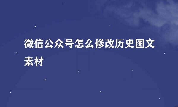 微信公众号怎么修改历史图文素材