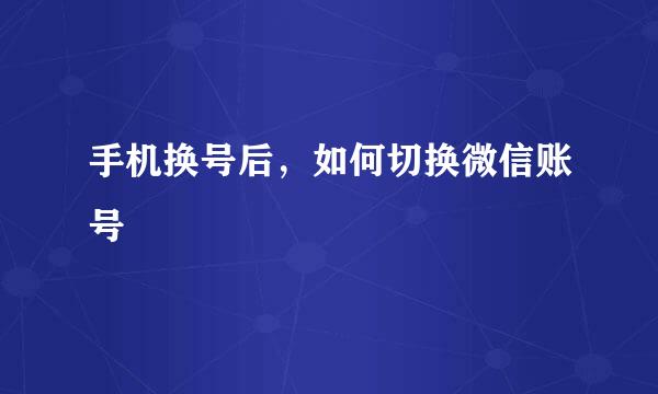 手机换号后，如何切换微信账号