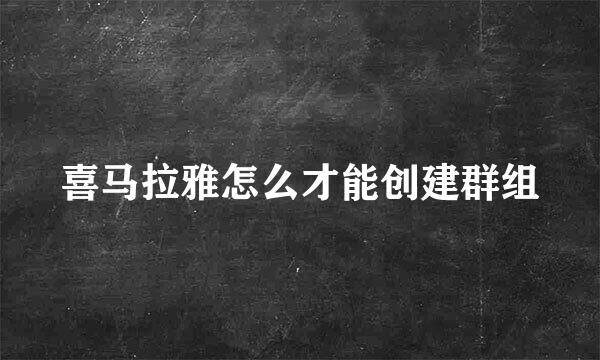 喜马拉雅怎么才能创建群组