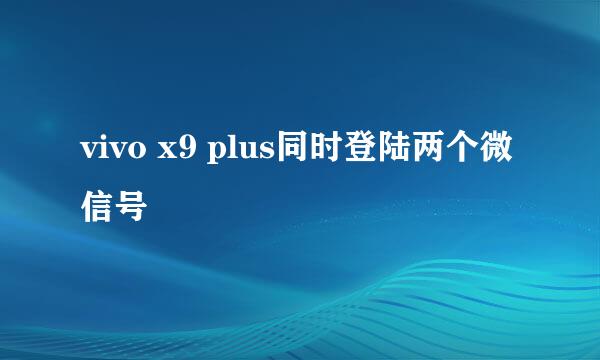 vivo x9 plus同时登陆两个微信号