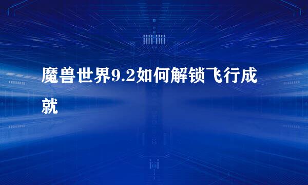 魔兽世界9.2如何解锁飞行成就