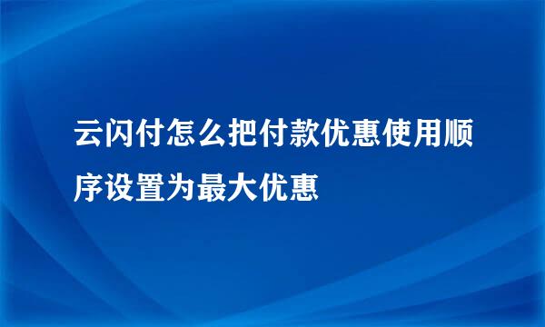 云闪付怎么把付款优惠使用顺序设置为最大优惠