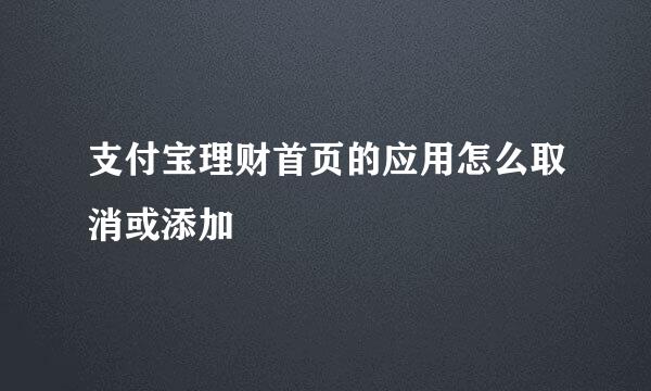 支付宝理财首页的应用怎么取消或添加