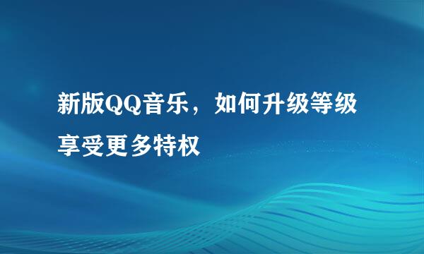 新版QQ音乐，如何升级等级享受更多特权