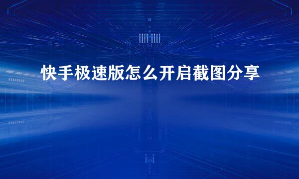 快手极速版怎么开启截图分享