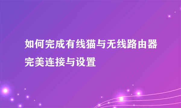 如何完成有线猫与无线路由器完美连接与设置