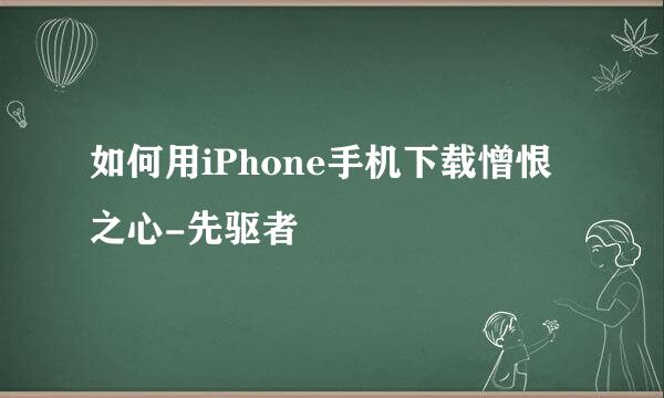 如何用iPhone手机下载憎恨之心-先驱者