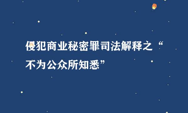 侵犯商业秘密罪司法解释之“不为公众所知悉”