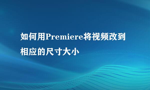 如何用Premiere将视频改到相应的尺寸大小