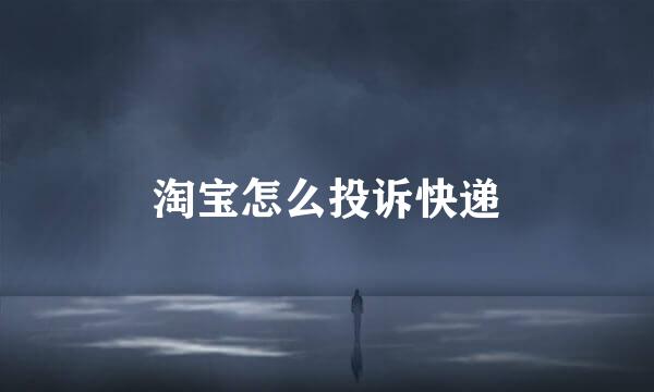 淘宝怎么投诉快递