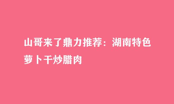 山哥来了鼎力推荐：湖南特色萝卜干炒腊肉
