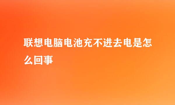 联想电脑电池充不进去电是怎么回事
