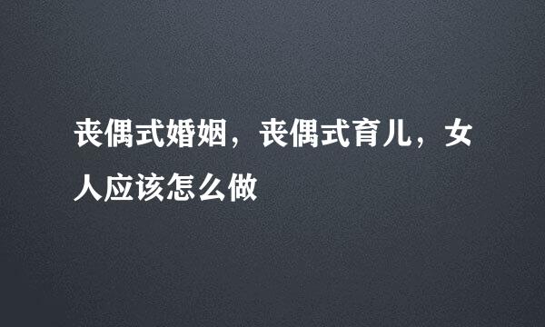 丧偶式婚姻，丧偶式育儿，女人应该怎么做