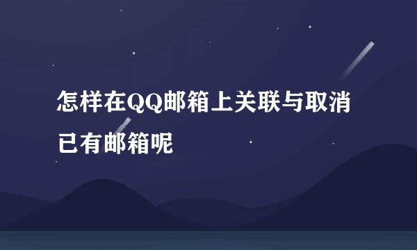 怎样在QQ邮箱上关联与取消已有邮箱呢