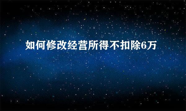如何修改经营所得不扣除6万