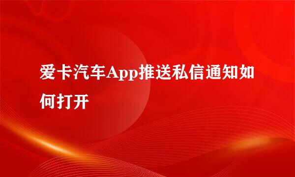 爱卡汽车App推送私信通知如何打开