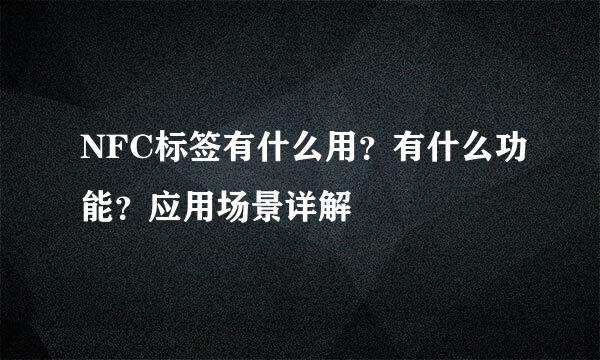 NFC标签有什么用？有什么功能？应用场景详解