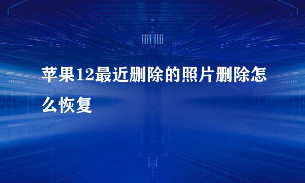 苹果12最近删除的照片删除怎么恢复