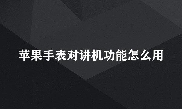 苹果手表对讲机功能怎么用