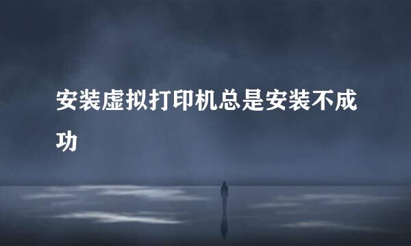 安装虚拟打印机总是安装不成功