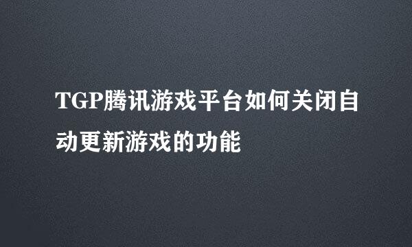 TGP腾讯游戏平台如何关闭自动更新游戏的功能