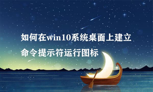 如何在win10系统桌面上建立命令提示符运行图标
