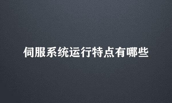 伺服系统运行特点有哪些