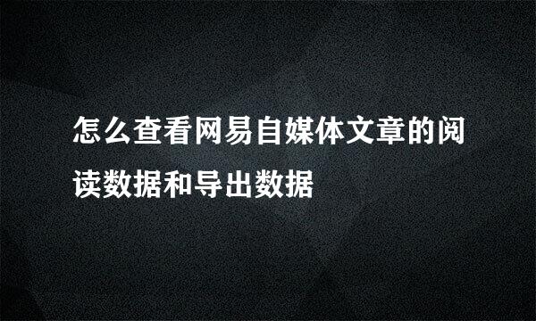 怎么查看网易自媒体文章的阅读数据和导出数据