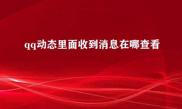 qq动态里面收到消息在哪查看