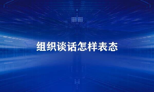 组织谈话怎样表态
