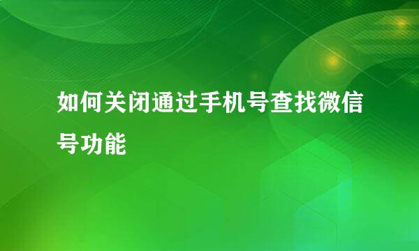 如何关闭通过手机号查找微信号功能